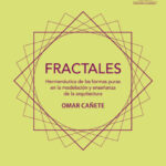 Fractales. Hermenéutica de las formas puras en la modelación y enseñanza de la arquitectura