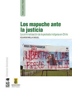 Los mapuche ante la justicia. La criminalización de la protesta indígena en Chile