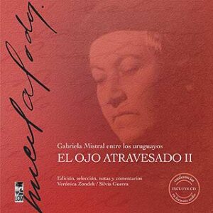 El ojo atravesado. Vol 2. Gabriela Mistral entre los uruguayos