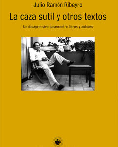 La caza sutil y otros textos. Un desaprensivo paseo entre libros y autores