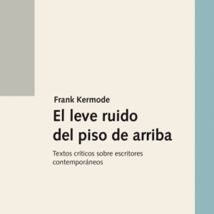 El leve ruido del piso de arriba. Textos críticos sobre escritores contemporáneos