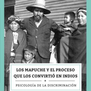 Los mapuche y el proceso que los convirtió en indios. Psicología de la discriminación