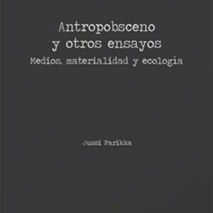 Antropobsceno y otros ensayos. Medios, materialidad y ecología