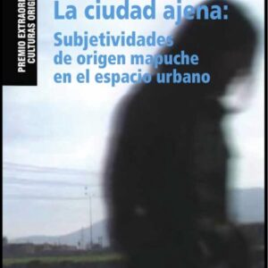 La ciudad ajena. Subjetividades de origen mapuche en el espacio urbano
