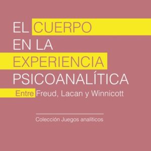 El cuerpo en la experiencia psicoanalítica. Entre Freud, Lacan y Winnicott