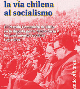 Forjando la vía chilena al socialismo. El Partido Comunista de Chile en la disputa por la democracia y los movimientos sociales (1931-1970)