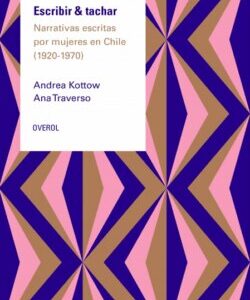 Escribir & tachar. Narrativas escritas por mujeres en Chile (1920-1970)