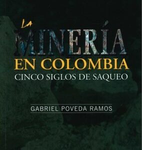 La minería en Colombia. Cinco siglos de saqueo