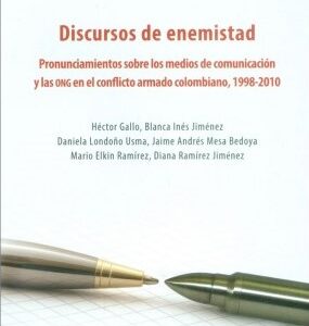 Discursos de enemistad. Pronunciamientos sobre los medios de comunicación   y las ONG en el conflicto armado colombiano, 1998-2010