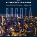 De la ciudad hidalga a la metrópoli globalizada. Una historiografía urbana y regional de Bogotá