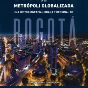 De la ciudad hidalga a la metrópoli globalizada. Una historiografía urbana y regional de Bogotá