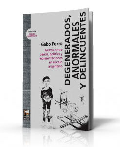 Degenerados, anormales y delincuentes. Gestos entre ciencia, política y representaciones en el caso argentino