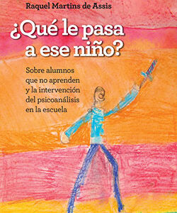 ¿Qué le pasa a ese niño? Sobre alumnos que no aprenden y la intervención del psicoanálisis en la escuela