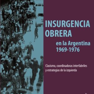 Insurgencia Obrera en la Argentina 1969-1976. Clasicismo, coordinadores interfabriles y estrategias de la izquierda