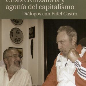 Crisis civilizatoria y agonía del capitalismo. Diálogos con Fidel Castro