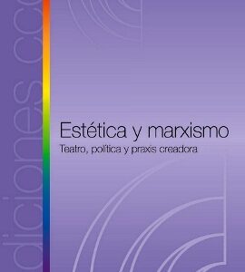 Estética y marxismo. Teatro, política y praxis creadora