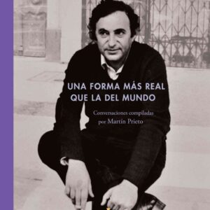 Una forma más real que la del mundo. Conversaciones compiladas por Martín Prieto