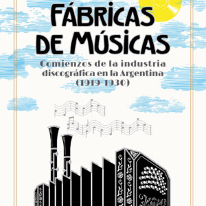 Fábricas de músicas. Comienzos de la industria discográfica en la Argentina (1919-1930)