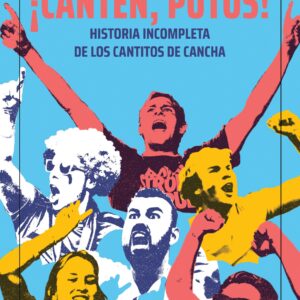 ¡Canten, putos! Historia incompleta de los cánticos de cancha