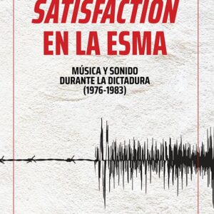 Satisfaction en la ESMA: Música y sonido durante la última dictadura (1976-1983)