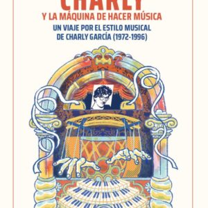 Charly y la máquina de hacer música. Un viaje por el estilo musical de Charly García (1972-1996)