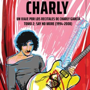 Esta noche toca Charly. Tomo 2. Un viaje por los recitales de Char  ly García . Say No More (1994-2008)