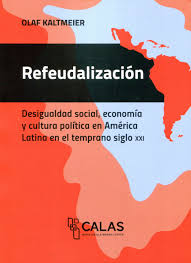 Refeudalización. Desigualdad social, economía y cultura política en América Latina en el temprano siglo XXI