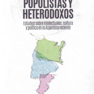 Liberales, populistas y heterodoxos. Estudios sobre intelectuales, cultura y política en la Argentina reciente