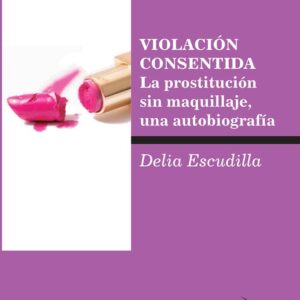 Violación consentida. La prostitución sin maquillaje, una autobiografía