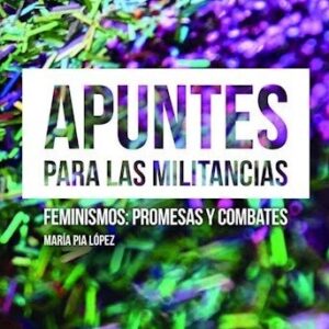Apuntes para las militancias. Feminismos: promesas y combates