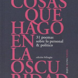 Cosas que hago en la oscuridad. 31 poemas de lo personal & político (Edición bilingüe)