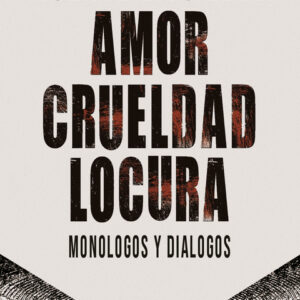 Amor Crueldad Locura. Monólogos y diálogos