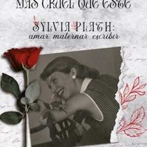 No hay milagro más cruel que este. Sylvia Plath: amar, maternar, escribir