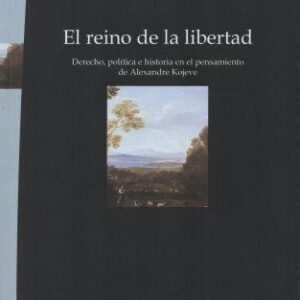 El reino de la libertad. Derecho, política e historia en el pensamiento de Alexandre Kojève