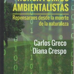 Nunca fuimos ambientalistas. Repensarnos desde la muerte de la naturaleza