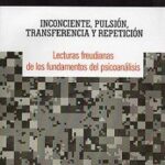 Inconsciente, pulsión, transferencia y repetición. Lecturas freudianas de los fundamentos del psicoanálisis