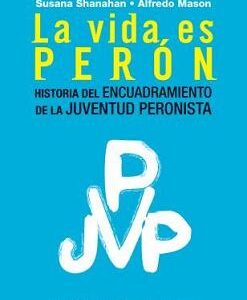La vida es Perón. Historia del encuadramiento de la Juventud Peronista