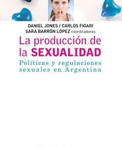 La producción de la sexualidad. Políticas y regulaciones sexuales en Argentina