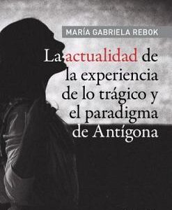 La actualidad de la experiencia de lo trágico y el paradigma de Antígona