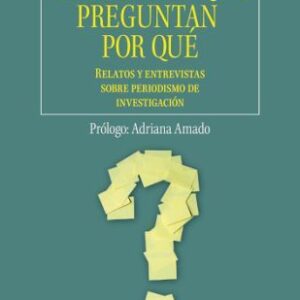 Periodistas que preguntan por qué. Relatos y entrevistas sobre periodismo de investigación