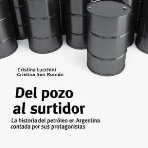 Del pozo al surtidor. La historia del petróleo en Argentina contada por sus protagonistas