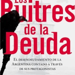 Los buitres de la deuda. El desendeudamiento de la Argentina contado a través de sus protagonistas