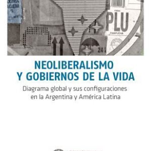Neoliberalismo y gobiernos de la vida. Diagrama global y sus configuraciones en la Argentina y América Latina