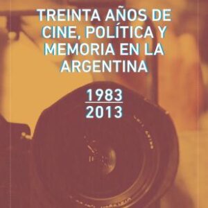 Treinta años de cine, política y memoria en la Argentina, 1983-2013
