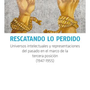 Rescatando lo perdido. Universos intelectuales y representaciones del pasado en el marco de la tercera posición (1947-1955)