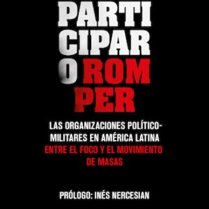 Participar o romper. Las organizaciones político-militares en América Latina, entre el foco y el movimiento de masas