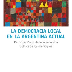 La democracia local en la Argentina actual. Participación ciudadana en la vida política de los municipios