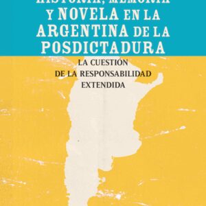 Historia, memoria y novela en la Argentina de posdictadura. La cuestión de la responsabilidad extendida