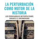 La perturbación como motor de la historia. Los ferrocarriles metropolitanos durante el kirchnerismo