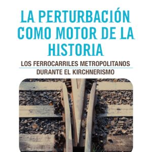 La perturbación como motor de la historia. Los ferrocarriles metropolitanos durante el kirchnerismo